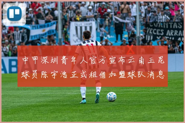 中甲深圳青年人官方宣布云南玉昆球员陈宇浩正式租借加盟球队消息