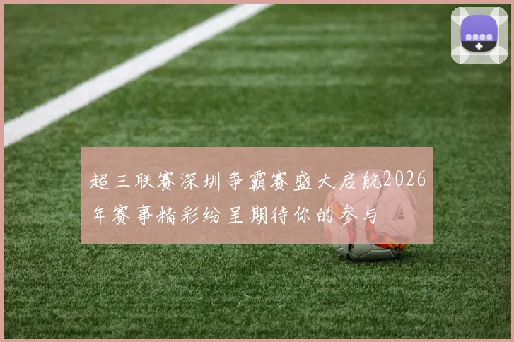 超三联赛深圳争霸赛盛大启航2026年赛事精彩纷呈期待你的参与