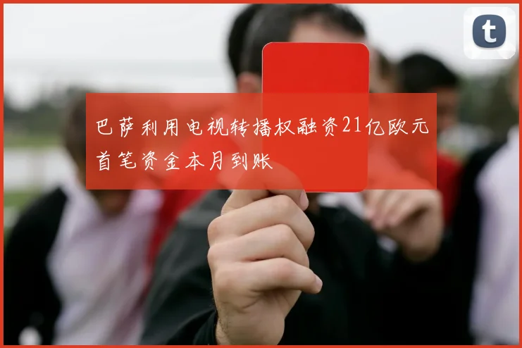 巴萨利用电视转播权融资21亿欧元首笔资金本月到账