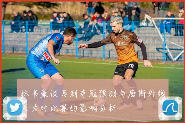 林书豪谈马刺夺冠预测与唐斯外线火力对比赛的影响分析