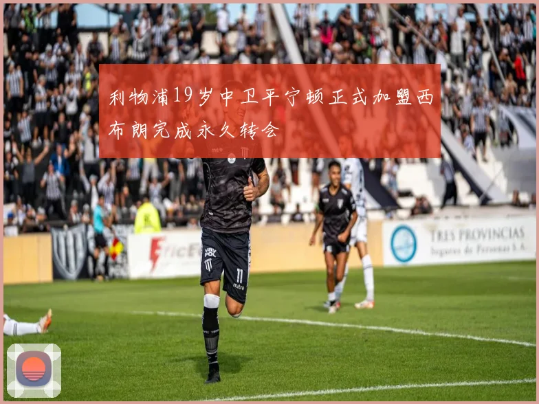 利物浦19岁中卫平宁顿正式加盟西布朗完成永久转会